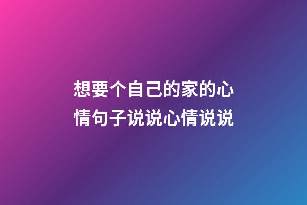 想要个自己的家的心情句子说说心情说说