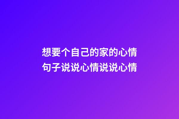 想要个自己的家的心情句子说说心情说说心情