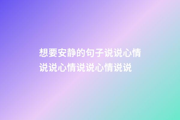 想要安静的句子说说心情说说心情说说心情说说