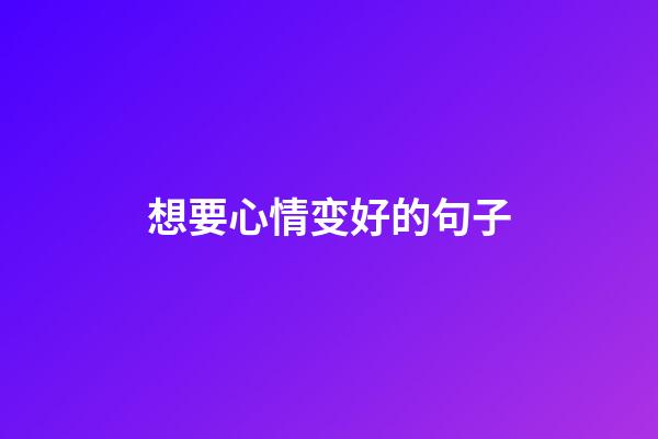 想要心情变好的句子