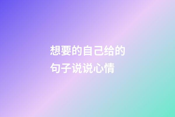 想要的自己给的句子说说心情
