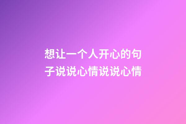 想让一个人开心的句子说说心情说说心情