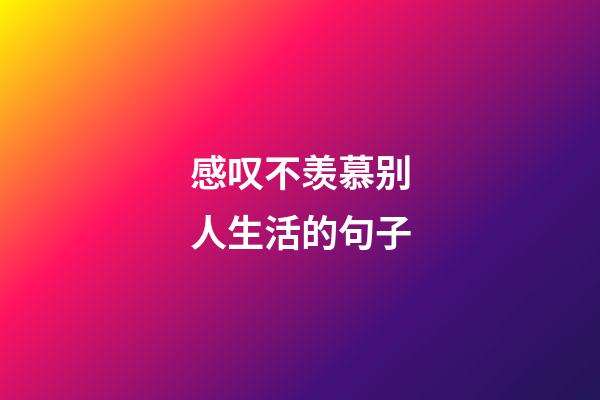 感叹不羡慕别人生活的句子