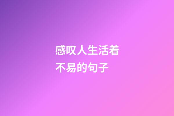 感叹人生活着不易的句子