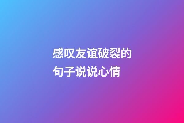 感叹友谊破裂的句子说说心情