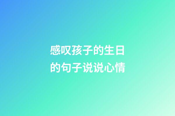 感叹孩子的生日的句子说说心情