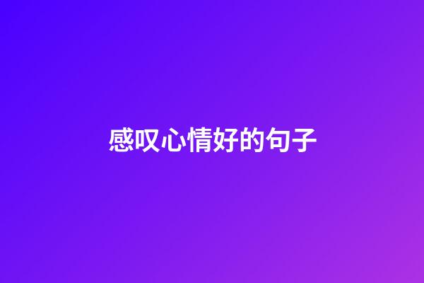 感叹心情好的句子