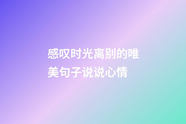 感叹时光离别的唯美句子说说心情