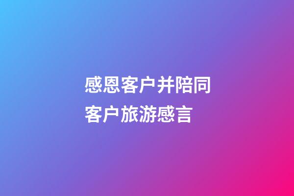 感恩客户并陪同客户旅游感言