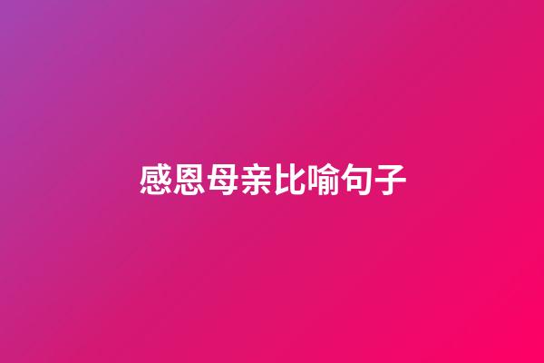 感恩母亲比喻句子