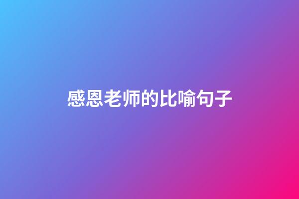 感恩老师的比喻句子
