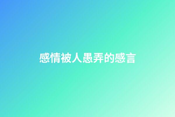 感情被人愚弄的感言