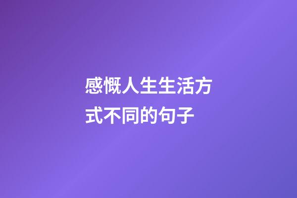 感慨人生生活方式不同的句子