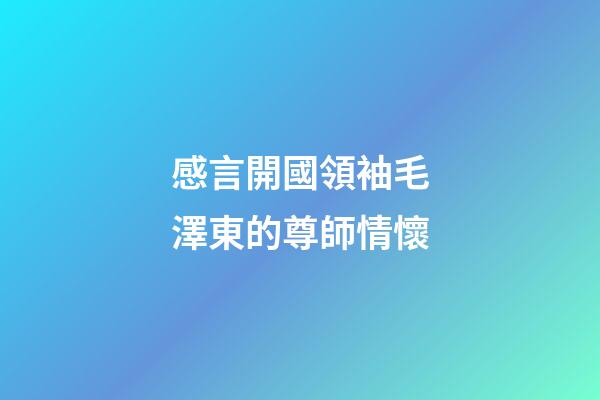 感言開國領袖毛澤東的尊師情懷