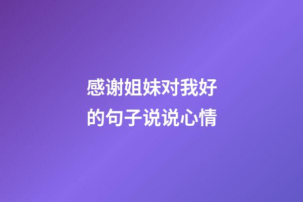 感谢姐妹对我好的句子说说心情