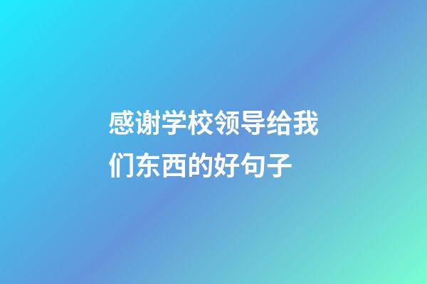 感谢学校领导给我们东西的好句子
