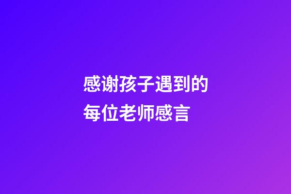 感谢孩子遇到的每位老师感言