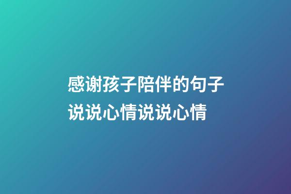 感谢孩子陪伴的句子说说心情说说心情