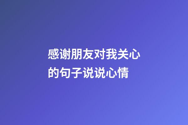 感谢朋友对我关心的句子说说心情