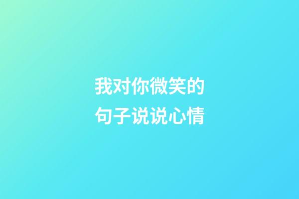 我对你微笑的句子说说心情