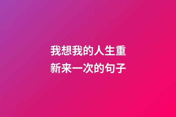 我想我的人生重新来一次的句子
