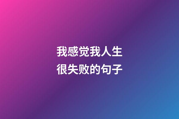 我感觉我人生很失败的句子