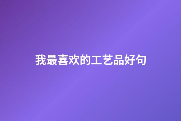 我最喜欢的工艺品好句