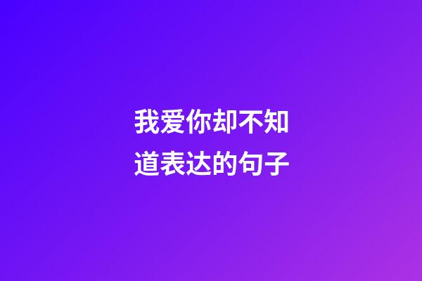 我爱你却不知道表达的句子