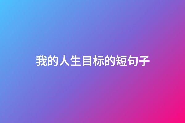 我的人生目标的短句子