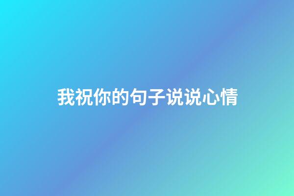 我祝你的句子说说心情