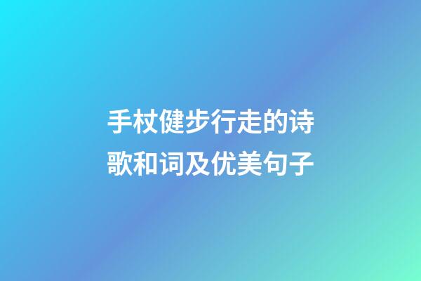 手杖健步行走的诗歌和词及优美句子