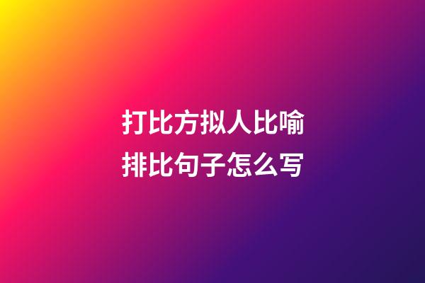 打比方拟人比喻排比句子怎么写