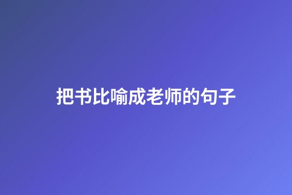 把书比喻成老师的句子