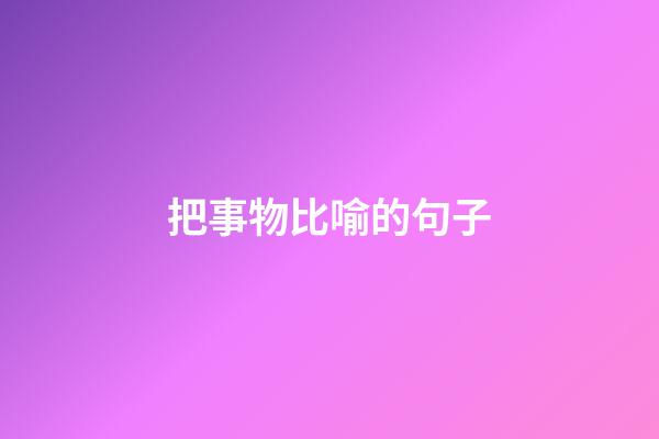 把事物比喻的句子