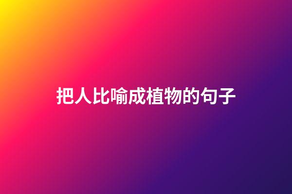 把人比喻成植物的句子