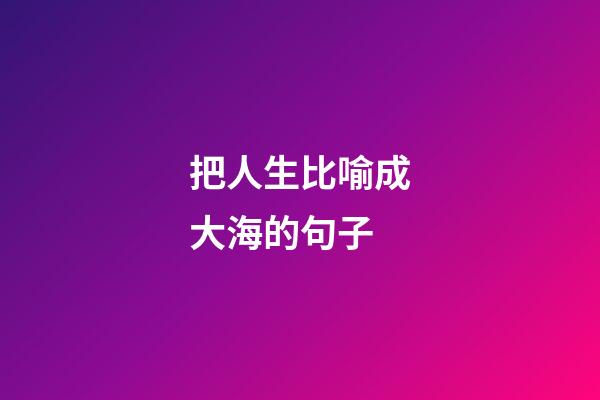 把人生比喻成大海的句子