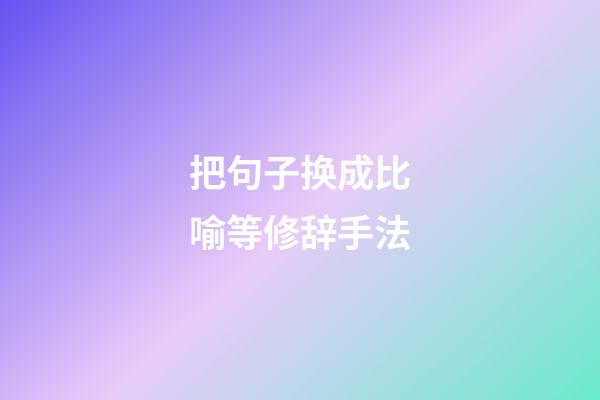 把句子换成比喻等修辞手法