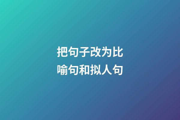 把句子改为比喻句和拟人句