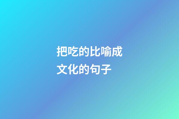 把吃的比喻成文化的句子
