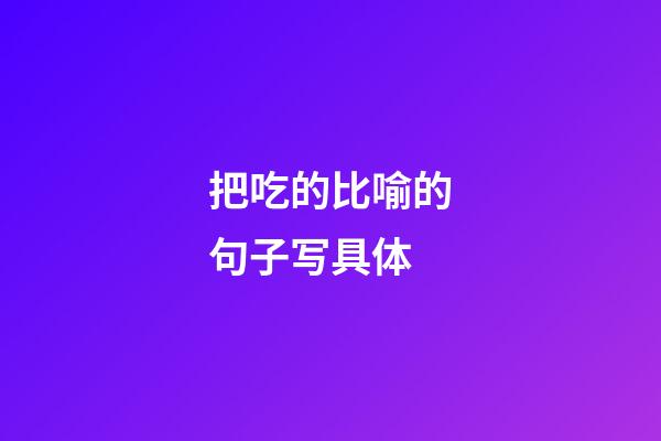 把吃的比喻的句子写具体