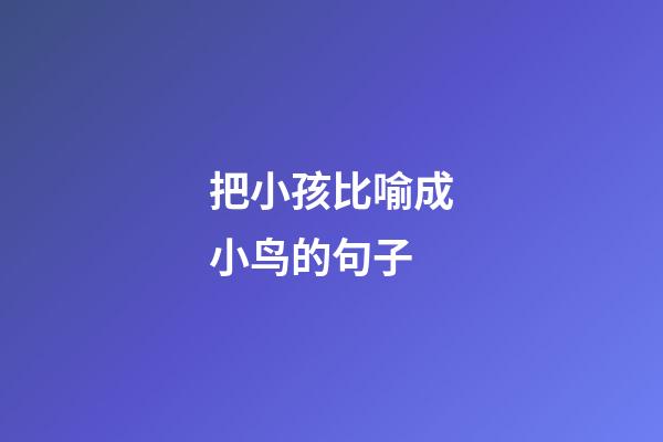 把小孩比喻成小鸟的句子