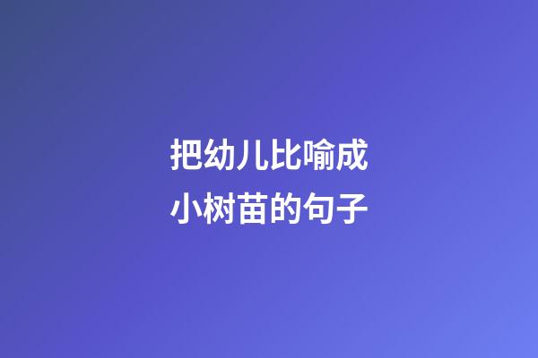 把幼儿比喻成小树苗的句子