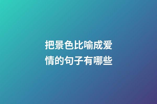 把景色比喻成爱情的句子有哪些