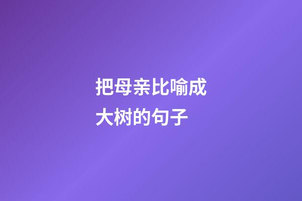 把母亲比喻成大树的句子