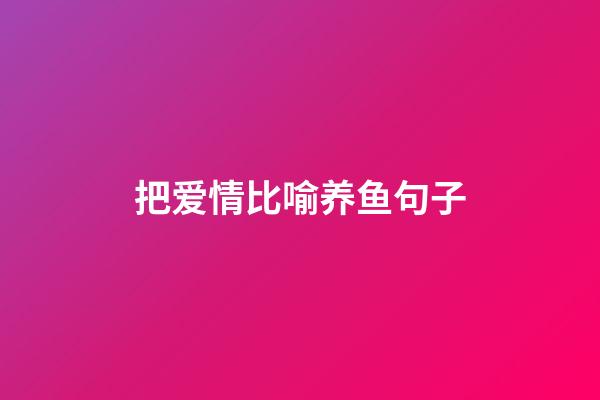 把爱情比喻养鱼句子