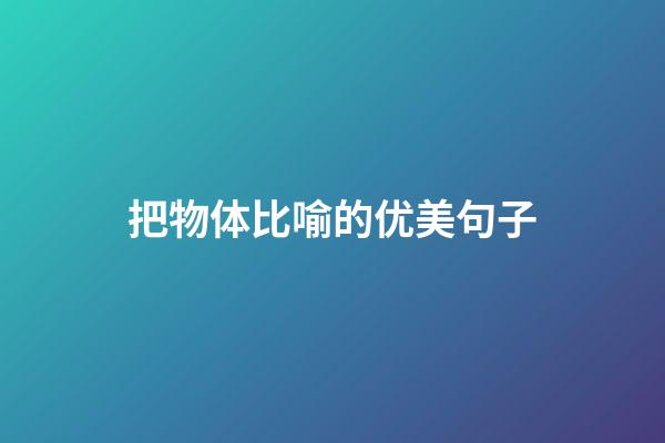 把物体比喻的优美句子