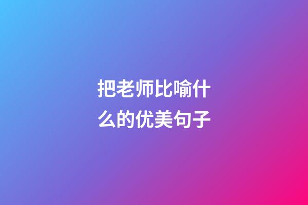把老师比喻什么的优美句子