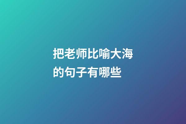把老师比喻大海的句子有哪些
