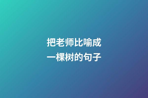把老师比喻成一棵树的句子