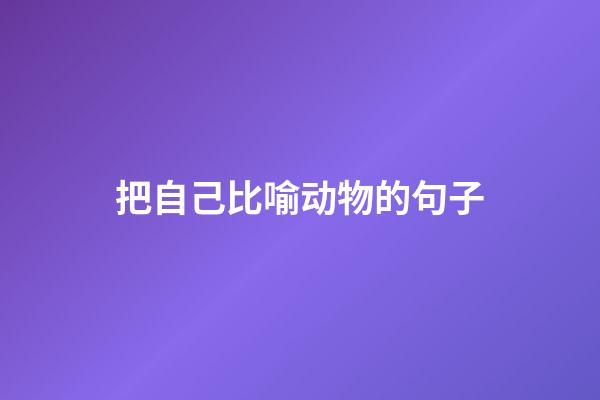 把自己比喻动物的句子